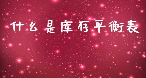 什么是库存平衡表_https://m.gongyisiwang.com_理财投资_第1张