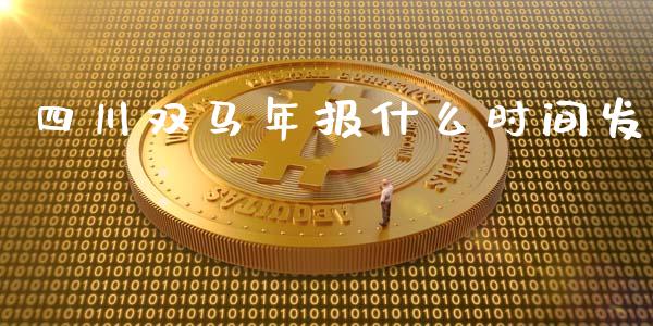 四川双马年报什么时间发_https://m.gongyisiwang.com_商业资讯_第1张