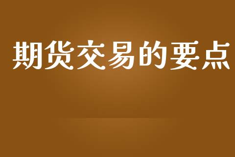 期货交易的要点_https://m.gongyisiwang.com_债券咨询_第1张