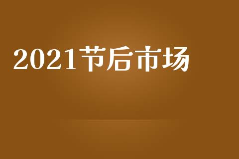 2021节后市场_https://m.gongyisiwang.com_财经咨询_第1张