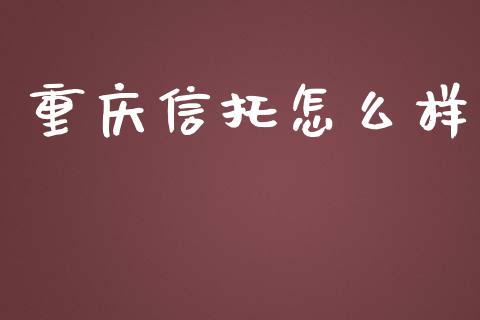 重庆信托怎么样_https://m.gongyisiwang.com_商业资讯_第1张