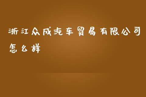 浙江众成汽车贸易有限公司怎么样_https://m.gongyisiwang.com_财经时评_第1张