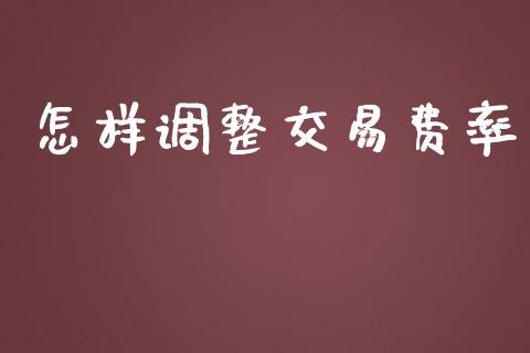 怎样调整交易费率_https://m.gongyisiwang.com_财经咨询_第1张