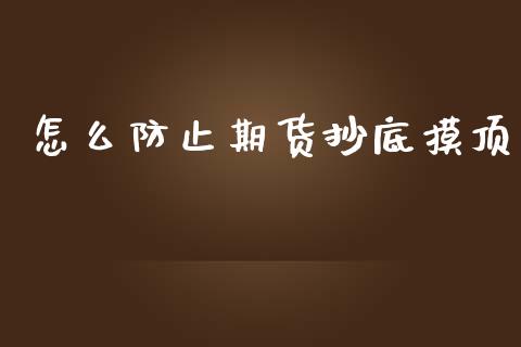 怎么防止期货抄底摸顶_https://m.gongyisiwang.com_信托投资_第1张