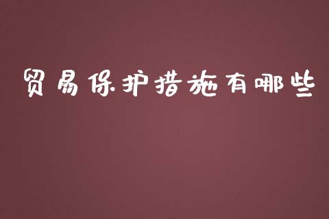 贸易保护措施有哪些_https://m.gongyisiwang.com_信托投资_第1张