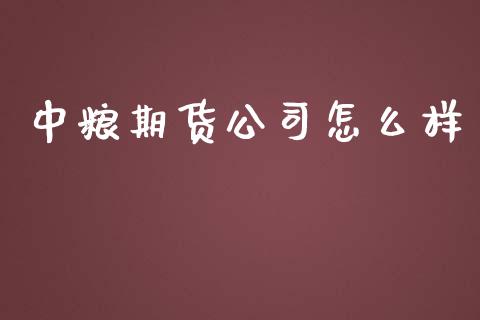 中粮期货公司怎么样_https://m.gongyisiwang.com_财经时评_第1张