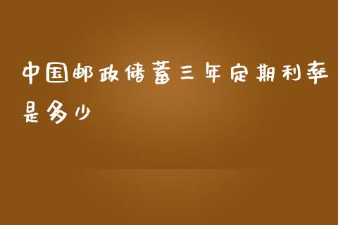 中国邮政储蓄三年定期利率是多少_https://m.gongyisiwang.com_财经咨询_第1张