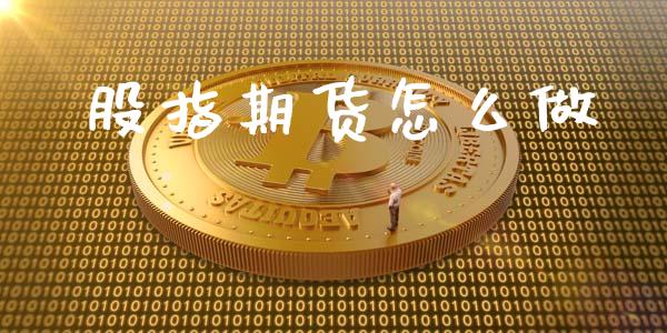 股指期货怎么做_https://m.gongyisiwang.com_理财产品_第1张