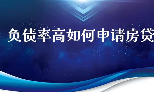 负债率高如何申请房贷_https://m.gongyisiwang.com_财经时评_第1张