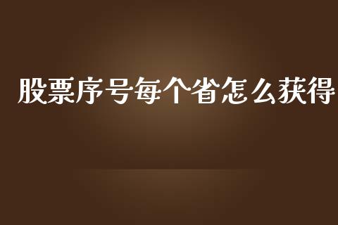 股票序号每个省怎么获得_https://m.gongyisiwang.com_信托投资_第1张