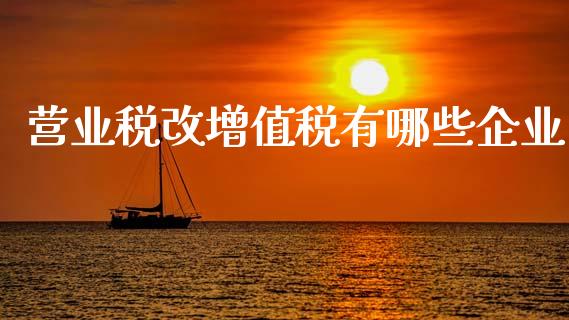 营业税改增值税有哪些企业_https://m.gongyisiwang.com_财经咨询_第1张