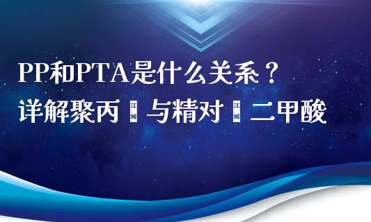 PP和PTA是什么关系？详解聚丙烯与精对苯二甲酸_https://m.gongyisiwang.com_商业资讯_第1张