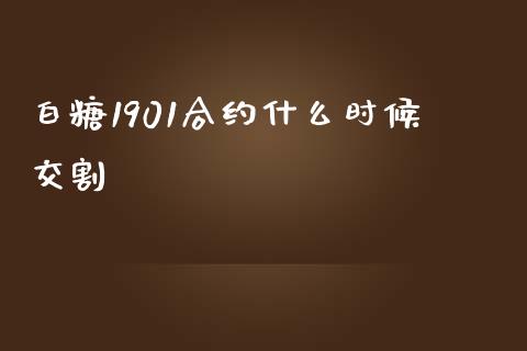 白糖1901合约什么时候交割_https://m.gongyisiwang.com_理财投资_第1张