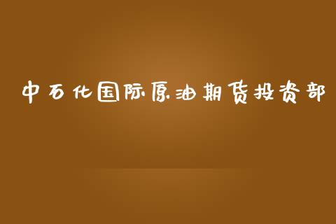 中石化国际原油期货投资部_https://m.gongyisiwang.com_债券咨询_第1张