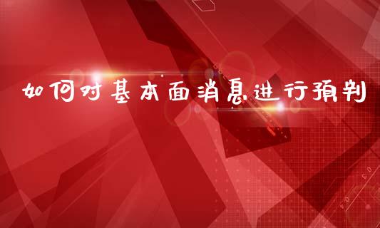 如何对基本面消息进行预判_https://m.gongyisiwang.com_商业资讯_第1张