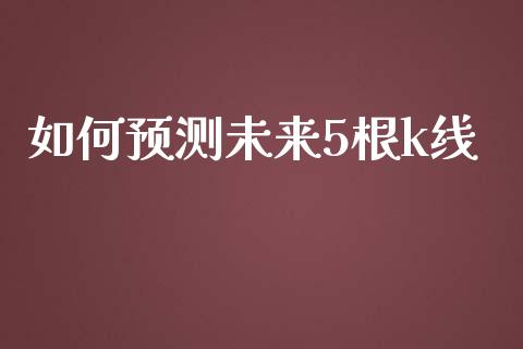 如何预测未来5根k线_https://m.gongyisiwang.com_财经时评_第1张