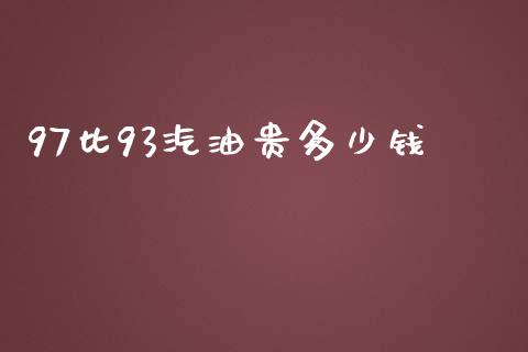 97比93汽油贵多少钱_https://m.gongyisiwang.com_保险理财_第1张