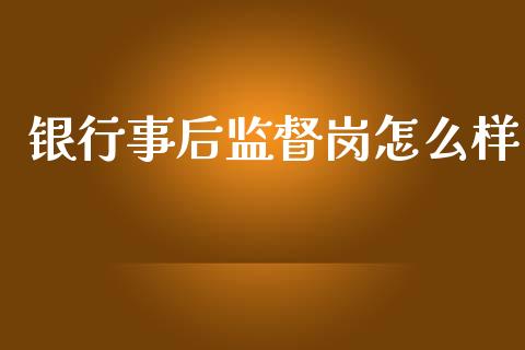 银行事后监督岗怎么样_https://m.gongyisiwang.com_财经时评_第1张