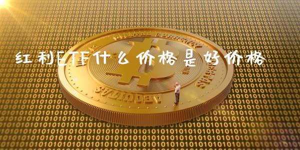 红利ETF什么价格是好价格_https://m.gongyisiwang.com_理财产品_第1张