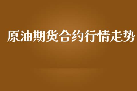 原油期货合约行情走势_https://m.gongyisiwang.com_商业资讯_第1张