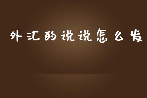 外汇的说说怎么发_https://m.gongyisiwang.com_信托投资_第1张