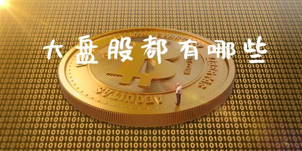 大盘股都有哪些_https://m.gongyisiwang.com_理财投资_第1张