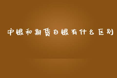 沪银和期货白银有什么区别_https://m.gongyisiwang.com_理财投资_第1张