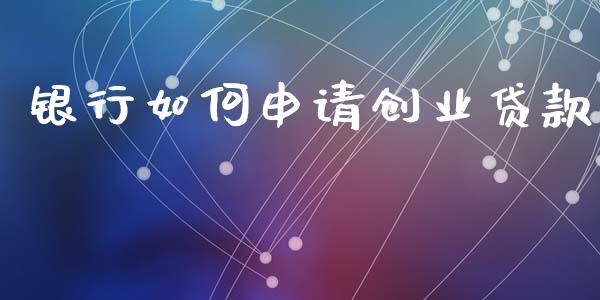 银行如何申请创业贷款_https://m.gongyisiwang.com_信托投资_第1张