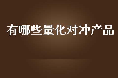 有哪些量化对冲产品_https://m.gongyisiwang.com_信托投资_第1张