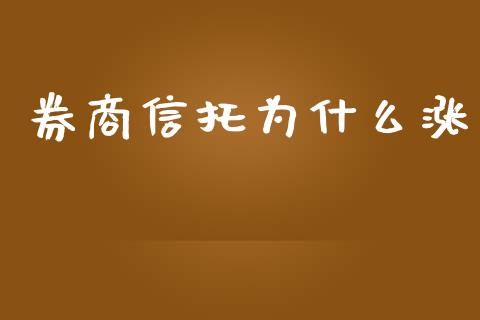 券商信托为什么涨_https://m.gongyisiwang.com_保险理财_第1张