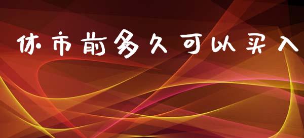 休市前多久可以买入_https://m.gongyisiwang.com_保险理财_第1张