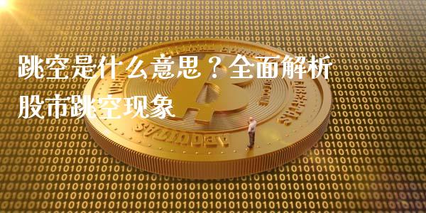 跳空是什么意思？全面解析股市跳空现象_https://m.gongyisiwang.com_财经时评_第1张