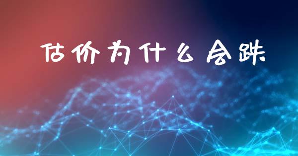 估价为什么会跌_https://m.gongyisiwang.com_债券咨询_第1张