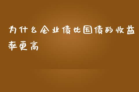 为什么企业债比国债的收益率更高_https://m.gongyisiwang.com_财经咨询_第1张