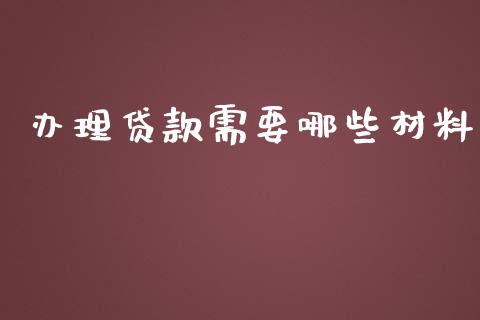 办理贷款需要哪些材料_https://m.gongyisiwang.com_财经咨询_第1张