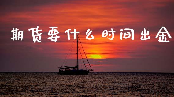 期货要什么时间出金_https://m.gongyisiwang.com_商业资讯_第1张