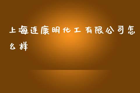 上海连康明化工有限公司怎么样_https://m.gongyisiwang.com_保险理财_第1张