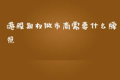 港股期权做市商需要什么牌照_https://m.gongyisiwang.com_保险理财_第1张