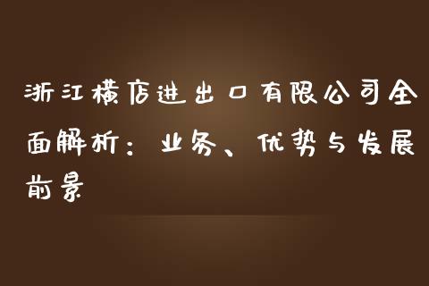 浙江横店进出口有限公司全面解析：业务、优势与发展前景_https://m.gongyisiwang.com_商业资讯_第1张