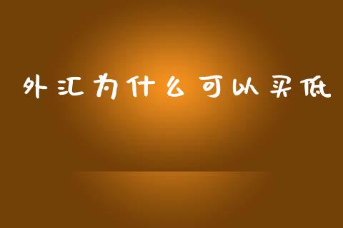 外汇为什么可以买低_https://m.gongyisiwang.com_财经时评_第1张