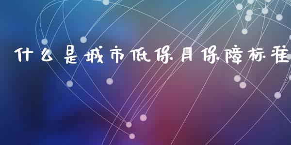 什么是城市低保月保障标准_https://m.gongyisiwang.com_理财产品_第1张