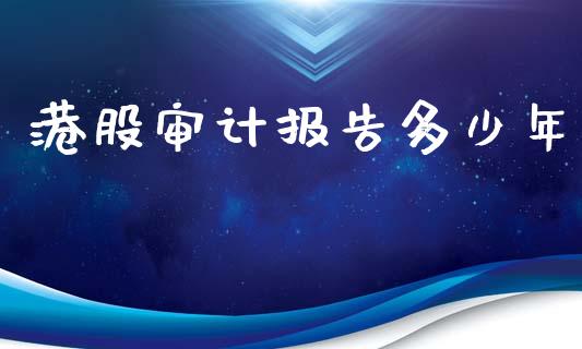 港股审计报告多少年_https://m.gongyisiwang.com_理财投资_第1张