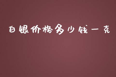 白银价格多少钱一克_https://m.gongyisiwang.com_财经咨询_第1张