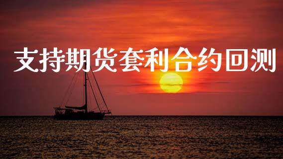 支持期货套利合约回测_https://m.gongyisiwang.com_财经咨询_第1张