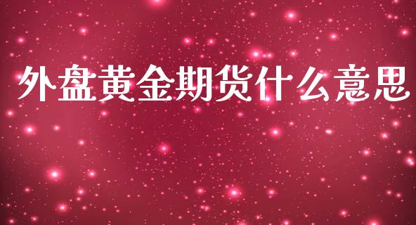 外盘黄金期货什么意思_https://m.gongyisiwang.com_理财投资_第1张