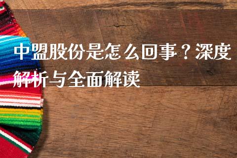 中盟股份是怎么回事？深度解析与全面解读_https://m.gongyisiwang.com_债券咨询_第1张