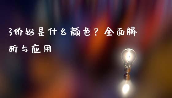 3价铝是什么颜色？全面解析与应用_https://m.gongyisiwang.com_财经时评_第1张