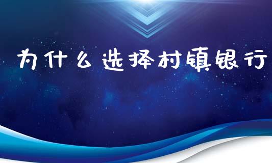 为什么选择村镇银行_https://m.gongyisiwang.com_理财产品_第1张