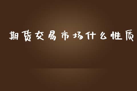 期货交易市场什么性质_https://m.gongyisiwang.com_信托投资_第1张