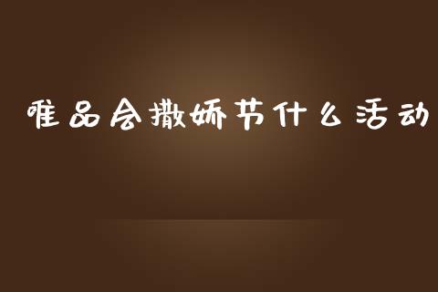 唯品会撒娇节什么活动_https://m.gongyisiwang.com_保险理财_第1张